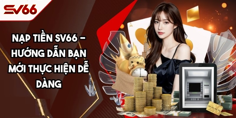 Nạp Tiền SV66 - Bật Mí Cách Để Tham Gia Thế Giới Game Đỉnh Cao 2 Hướng Dẫn Chi Tiết Cụ Thể Các Bước Nạp Tiền SV66